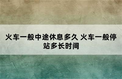 火车一般中途休息多久 火车一般停站多长时间